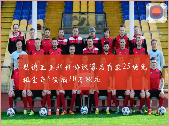 恩德里克租借协议曝光首发25场免租金每5场减20万欧元