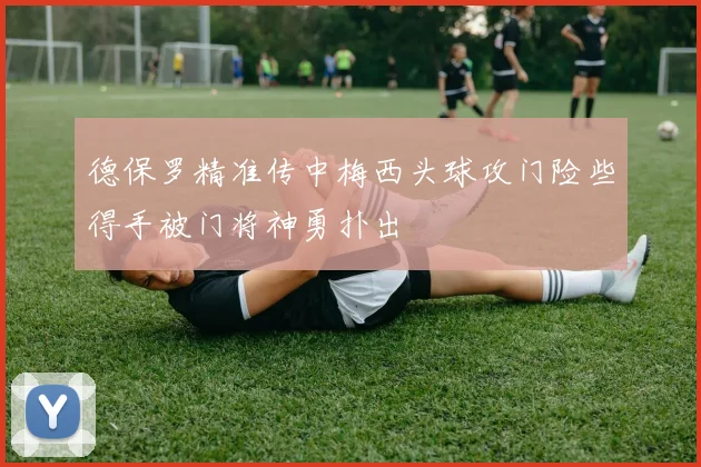 德保罗精准传中梅西头球攻门险些得手被门将神勇扑出