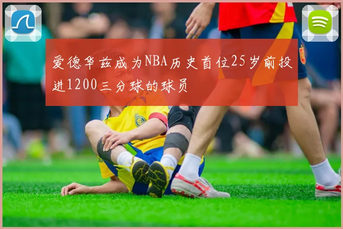 爱德华兹成为NBA历史首位25岁前投进1200三分球的球员