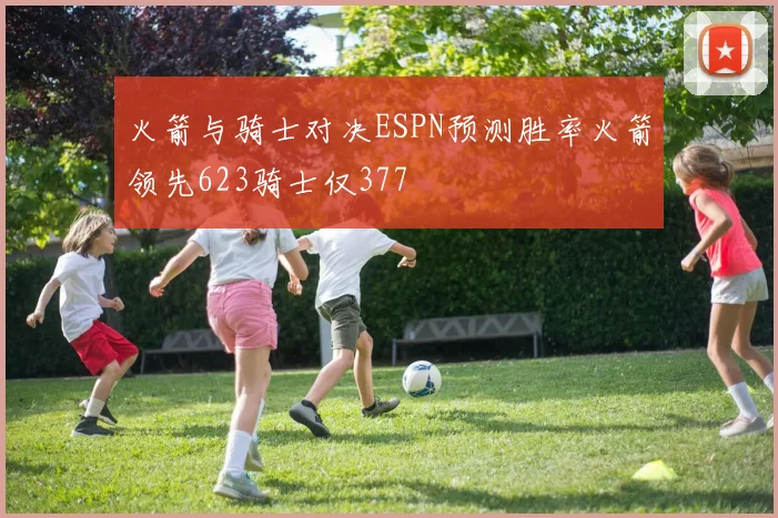 火箭与骑士对决ESPN预测胜率火箭领先623骑士仅377