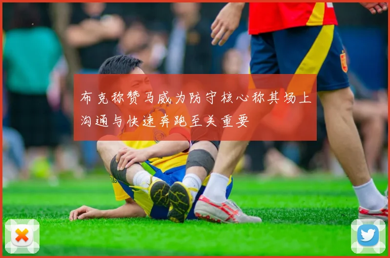 布克称赞马威为防守核心称其场上沟通与快速奔跑至关重要