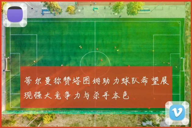 蒂尔曼称赞塔图姆助力球队希望展现强大竞争力与杀手本色