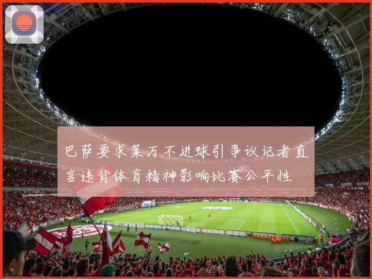 巴萨要求莱万不进球引争议记者直言违背体育精神影响比赛公平性